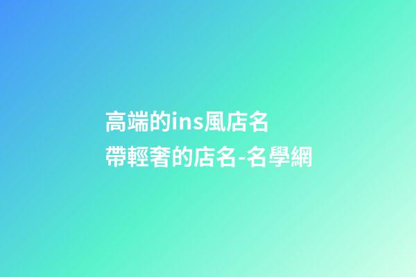 高端的ins風店名 帶輕奢的店名-名學網